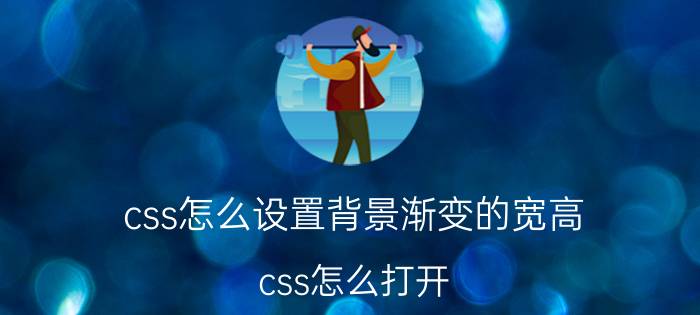 css怎么设置背景渐变的宽高 css怎么打开？